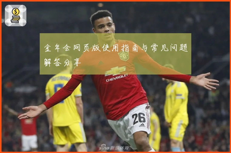 金年会网页版使用指南与常见问题解答分享