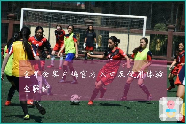 金年会客户端官方入口及使用体验全解析