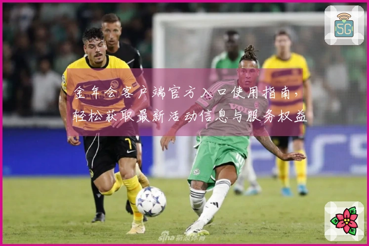 金年会客户端官方入口使用指南，轻松获取最新活动信息与服务权益