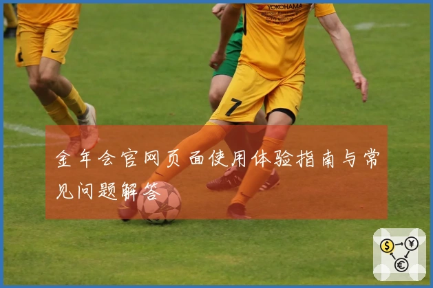 金年会官网页面使用体验指南与常见问题解答