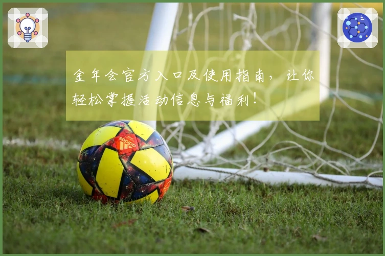 金年会官方入口及使用指南，让你轻松掌握活动信息与福利！