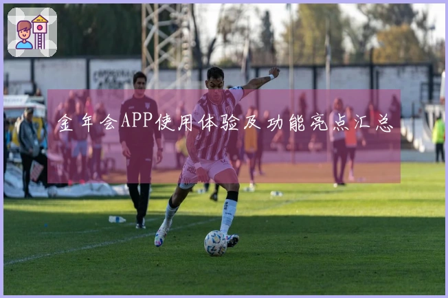 金年会APP使用体验及功能亮点汇总