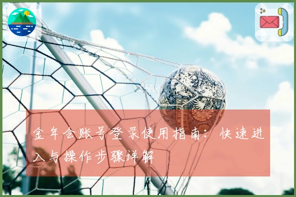 金年会账号登录使用指南：快速进入与操作步骤详解