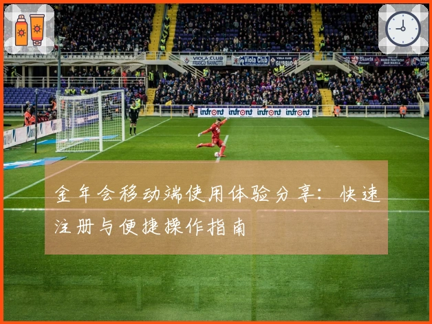 金年会移动端使用体验分享:快速注册与便捷操作指南
