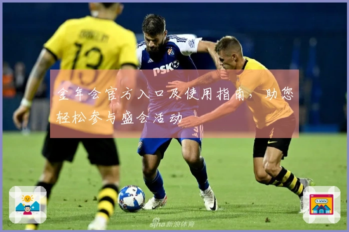 金年会官方入口及使用指南，助您轻松参与盛会活动