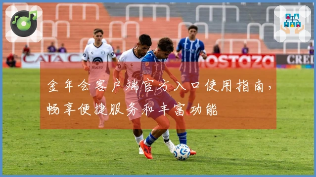 金年会客户端官方入口使用指南，畅享便捷服务和丰富功能