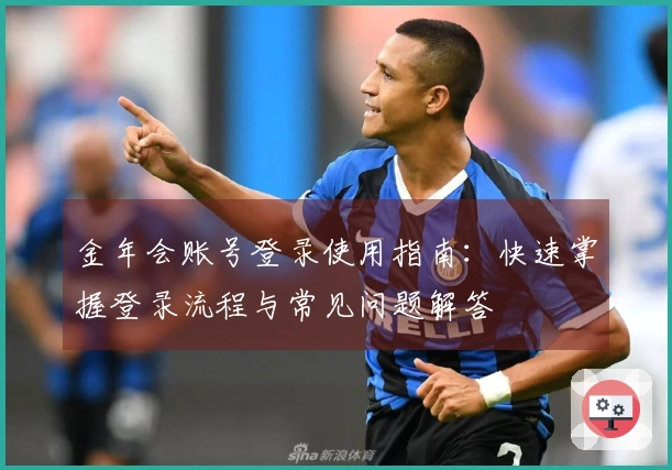 金年会账号登录使用指南：快速掌握登录流程与常见问题解答