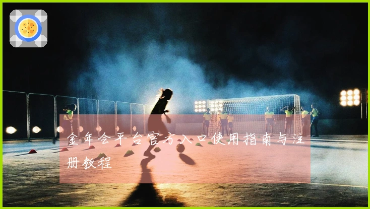 金年会平台官方入口使用指南与注册教程