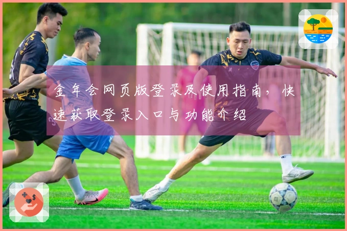 金年会网页版登录及使用指南，快速获取登录入口与功能介绍